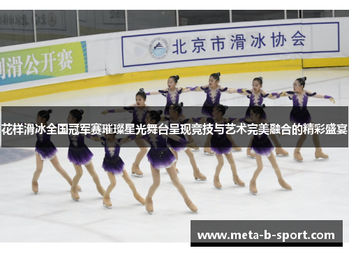 花样滑冰全国冠军赛璀璨星光舞台呈现竞技与艺术完美融合的精彩盛宴