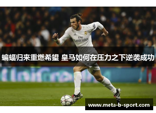 蝙蝠归来重燃希望 皇马如何在压力之下逆袭成功 蝙蝠归来重燃希望 皇马如何在压力之下逆袭成功
