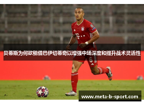 贝蒂斯为何欲租借巴伊切蒂奇以增强中场深度和提升战术灵活性 贝蒂斯为何欲租借巴伊切蒂奇以增强中场深度和提升战术灵活性