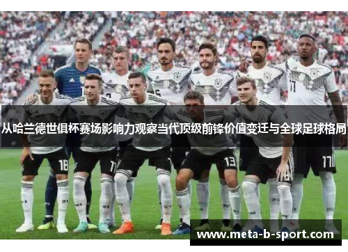 从哈兰德世俱杯赛场影响力观察当代顶级前锋价值变迁与全球足球格局 从哈兰德世俱杯赛场影响力观察当代顶级前锋价值变迁与全球足球格局