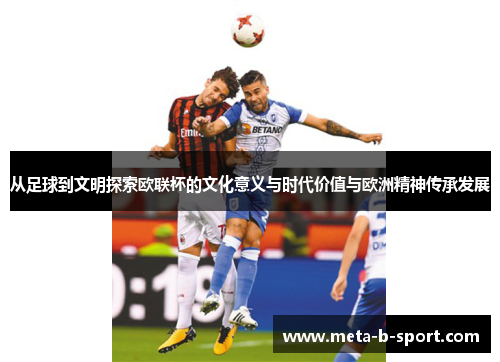 从足球到文明探索欧联杯的文化意义与时代价值与欧洲精神传承发展