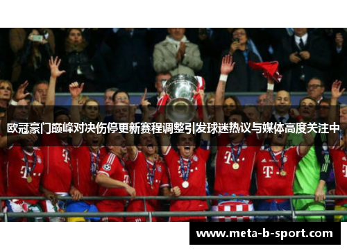 欧冠豪门巅峰对决伤停更新赛程调整引发球迷热议与媒体高度关注中 欧冠豪门巅峰对决伤停更新赛程调整引发球迷热议与媒体高度关注中