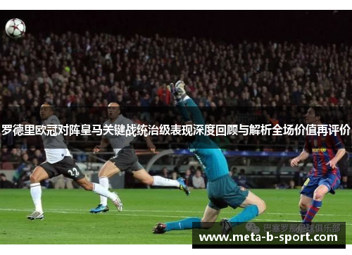 罗德里欧冠对阵皇马关键战统治级表现深度回顾与解析全场价值再评价 罗德里欧冠对阵皇马关键战统治级表现深度回顾与解析全场价值再评价