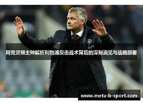 阿克灵顿主帅解析利物浦反击战术背后的深刻洞见与战略部署