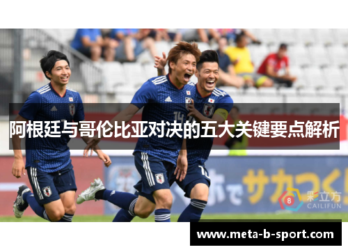 阿根廷与哥伦比亚对决的五大关键要点解析 阿根廷与哥伦比亚对决的五大关键要点解析