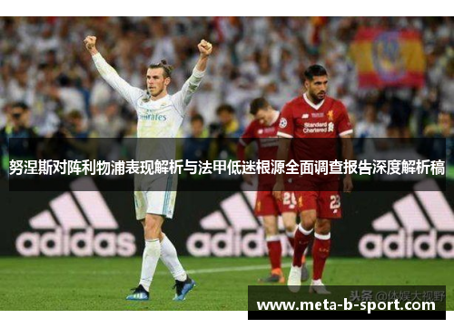 努涅斯对阵利物浦表现解析与法甲低迷根源全面调查报告深度解析稿