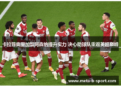 卡拉菲奥里加盟阿森纳提升实力 决心助球队重返英超巅峰