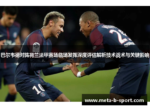 巴尔韦德对阵荷兰法甲赛场临场发挥深度评估解析技术战术与关键影响