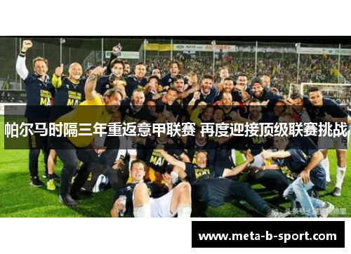 帕尔马时隔三年重返意甲联赛 再度迎接顶级联赛挑战