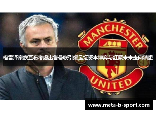格雷泽家族宣布考虑出售曼联引爆足坛资本博弈与红魔未来走向猜想 格雷泽家族宣布考虑出售曼联引爆足坛资本博弈与红魔未来走向猜想