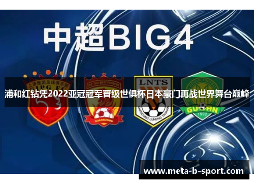 浦和红钻凭2022亚冠冠军晋级世俱杯日本豪门再战世界舞台巅峰 浦和红钻凭2022亚冠冠军晋级世俱杯日本豪门再战世界舞台巅峰