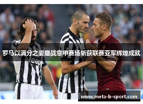 罗马以满分之姿鏖战意甲赛场斩获联赛亚军辉煌成就 罗马以满分之姿鏖战意甲赛场斩获联赛亚军辉煌成就