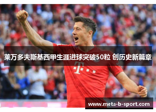 莱万多夫斯基西甲生涯进球突破50粒 创历史新篇章