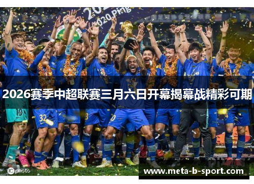 2026赛季中超联赛三月六日开幕揭幕战精彩可期 2026赛季中超联赛三月六日开幕揭幕战精彩可期