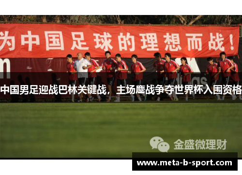 中国男足迎战巴林关键战,主场鏖战争夺世界杯入围资格 中国男足迎战巴林关键战,主场鏖战争夺世界杯入围资格
