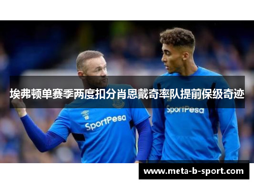 埃弗顿单赛季两度扣分肖恩戴奇率队提前保级奇迹 埃弗顿单赛季两度扣分肖恩戴奇率队提前保级奇迹