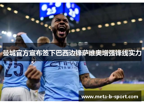 曼城官方宣布签下巴西边锋萨维奥增强锋线实力