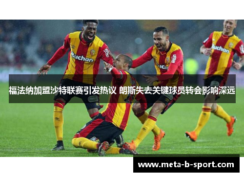 福法纳加盟沙特联赛引发热议 朗斯失去关键球员转会影响深远