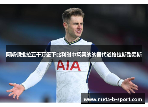 阿斯顿维拉五千万签下比利时中场奥纳纳替代道格拉斯路易斯