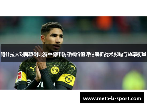 阿什拉夫对阵热刺比赛中德甲防守端价值评估解析战术影响与效率衡量 阿什拉夫对阵热刺比赛中德甲防守端价值评估解析战术影响与效率衡量