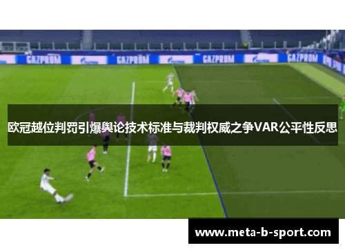 欧冠越位判罚引爆舆论技术标准与裁判权威之争VAR公平性反思 欧冠越位判罚引爆舆论技术标准与裁判权威之争VAR公平性反思
