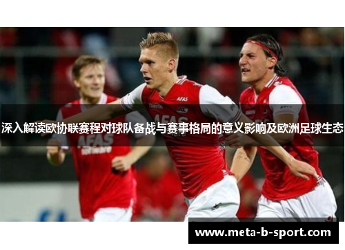 深入解读欧协联赛程对球队备战与赛事格局的意义影响及欧洲足球生态 深入解读欧协联赛程对球队备战与赛事格局的意义影响及欧洲足球生态