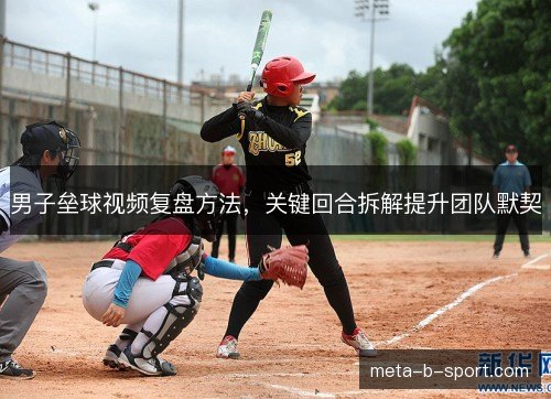 男子垒球视频复盘方法，关键回合拆解提升团队默契